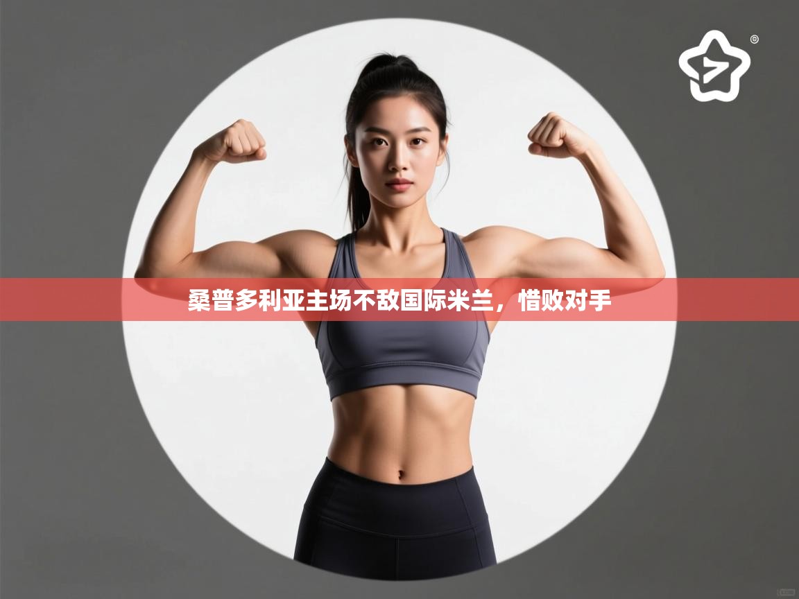 开云体育下载-桑普多利亚主场不敌国际米兰,惜败对手  第2张