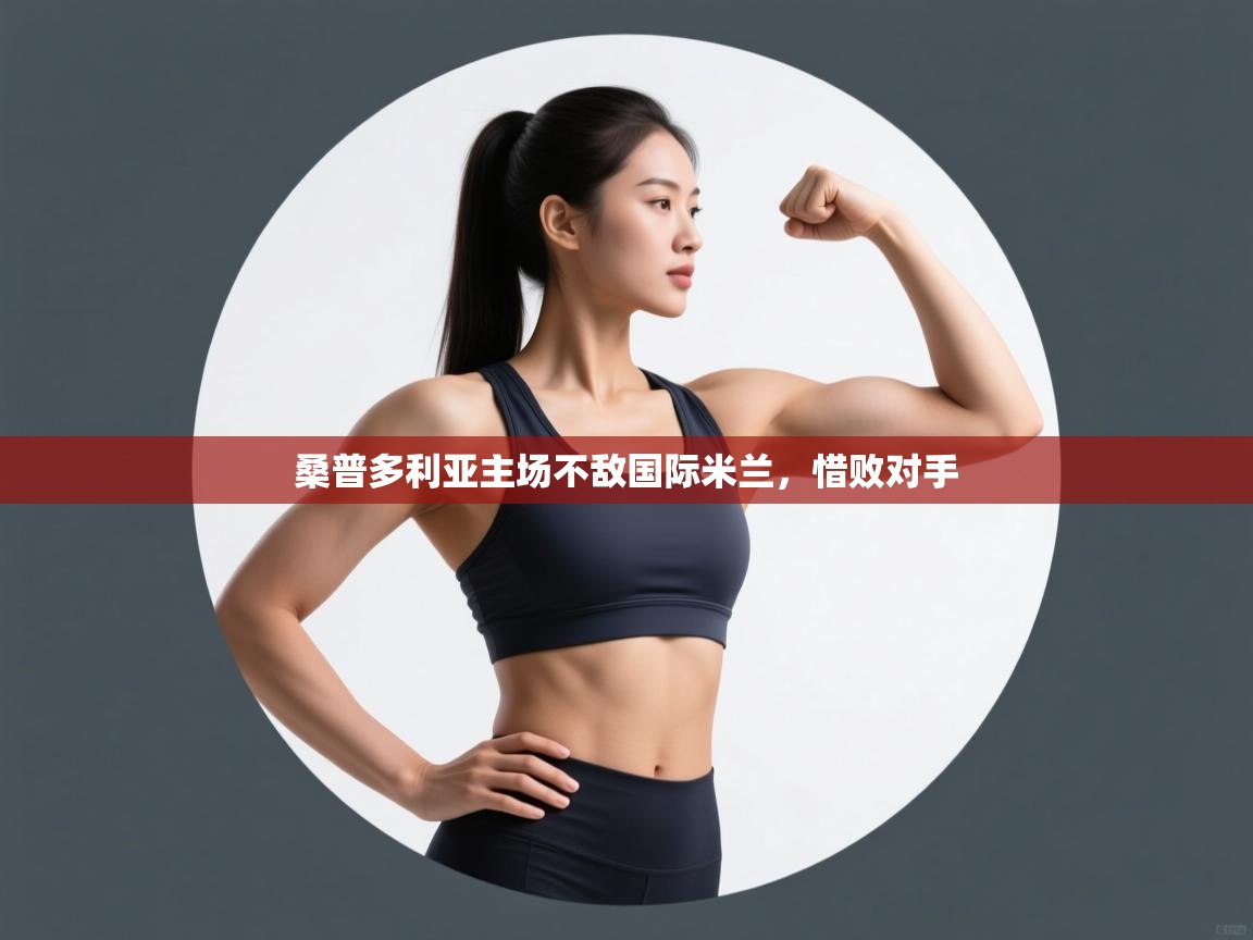 开云体育下载-桑普多利亚主场不敌国际米兰,惜败对手  第4张