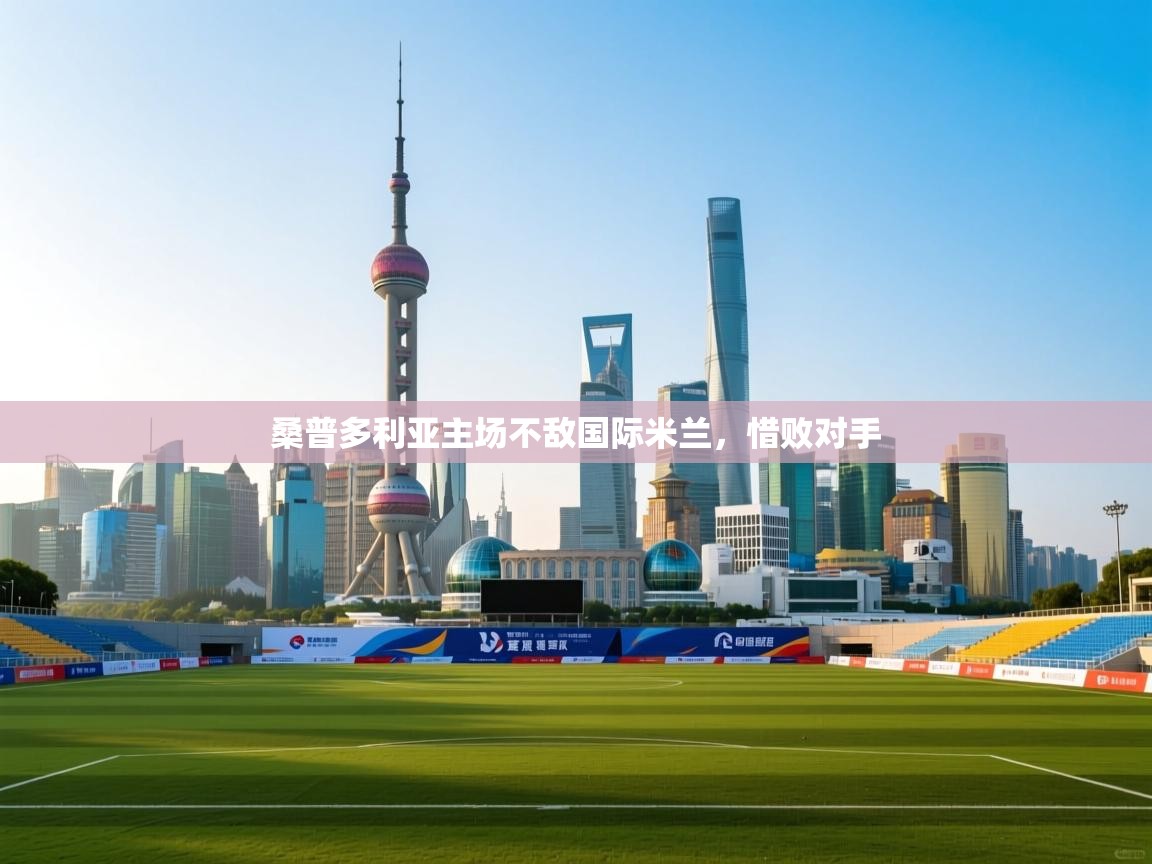 开云体育热门赛事直达-桑普多利亚主场不敌国际米兰,惜败对手  第1张
