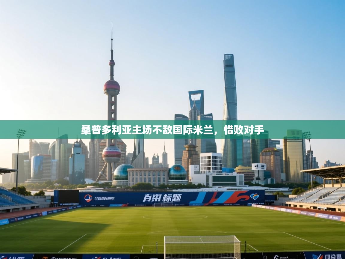 开云体育热门赛事直达-桑普多利亚主场不敌国际米兰,惜败对手  第3张