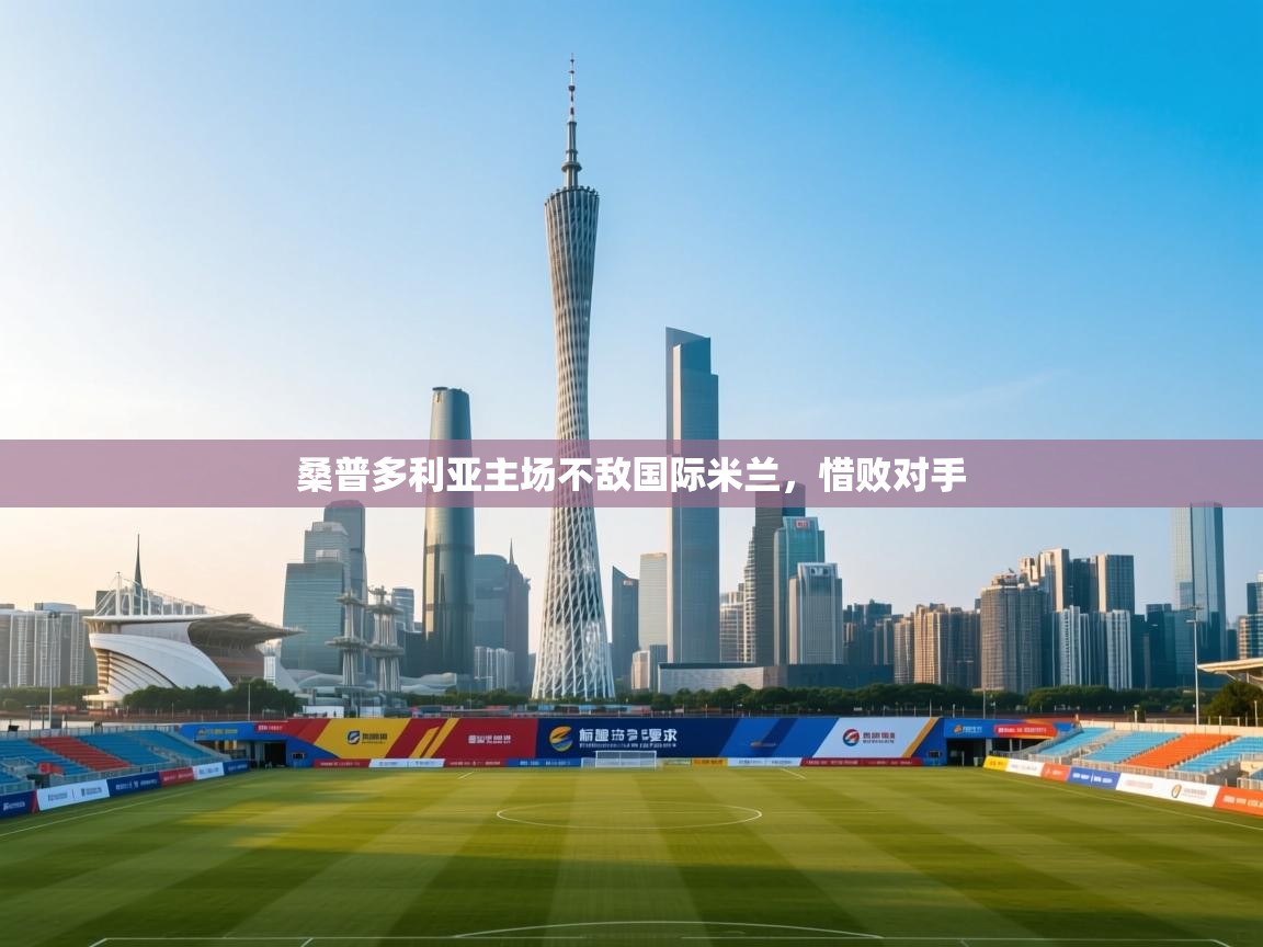 开云体育热门赛事直达-桑普多利亚主场不敌国际米兰,惜败对手  第4张