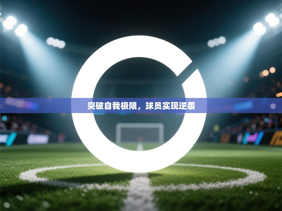 云开体育app网页版登录入口-突破自我极限，球员实现逆袭  第3张