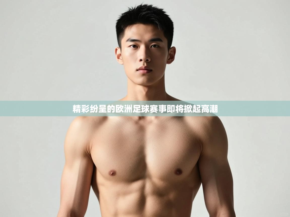 云开体育官网入口登录网页-精彩纷呈的欧洲足球赛事即将掀起高潮 第3张