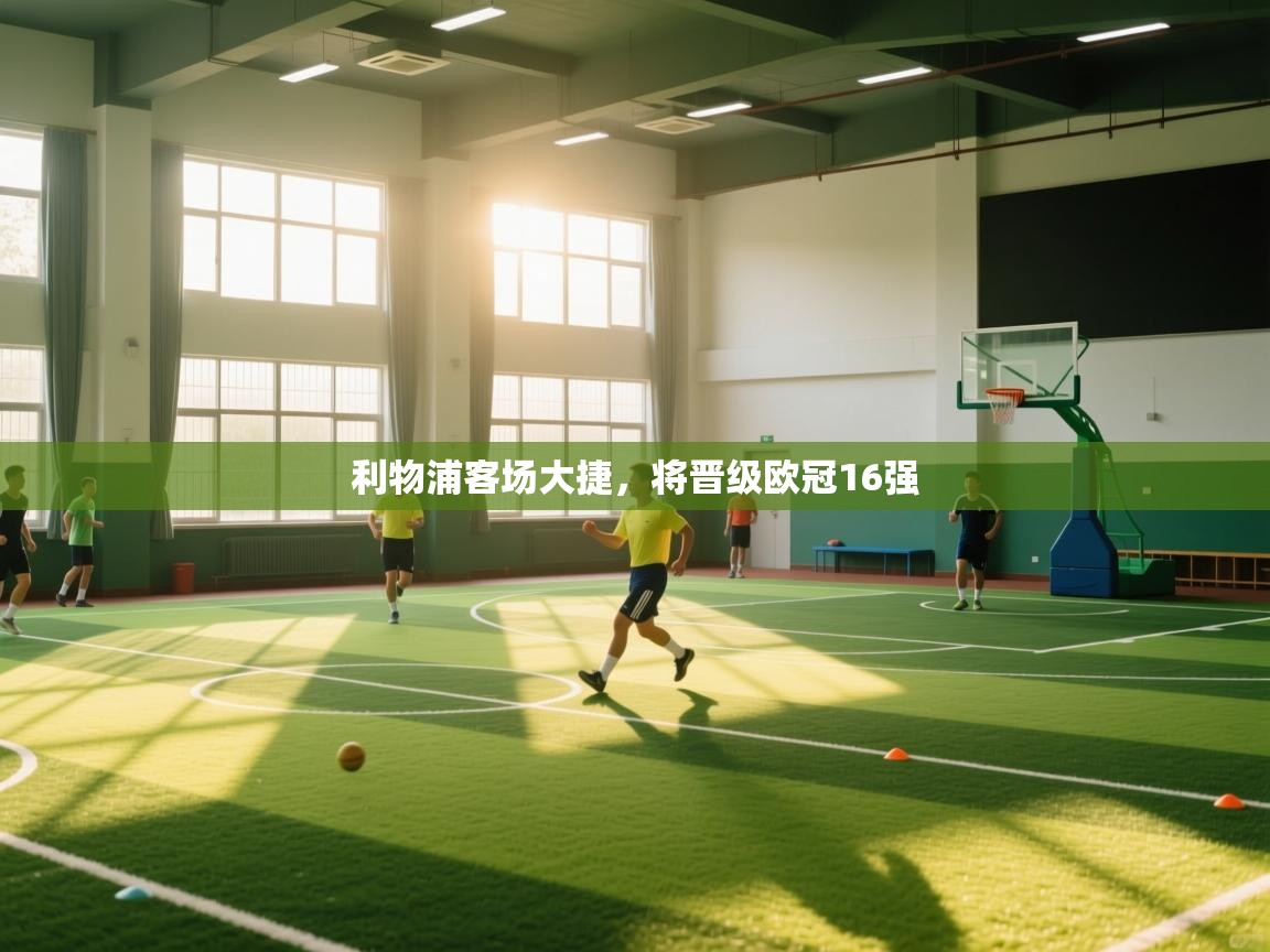 开云体育app下载地址-利物浦客场大捷，将晋级欧冠16强  第2张