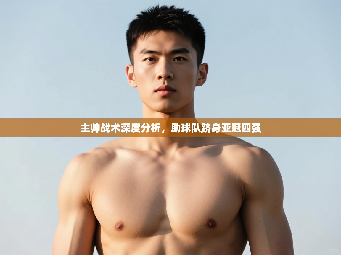 开云kaiyun体育app入口登录官网-主帅战术深度分析，助球队跻身亚冠四强  第2张