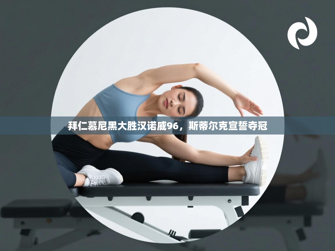 开云·体育app中国官方网站-拜仁慕尼黑大胜汉诺威96，斯蒂尔克宣誓夺冠  第3张