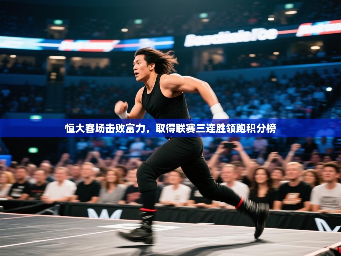 开云体育苹果版下载-恒大客场击败富力，取得联赛三连胜领跑积分榜  第2张