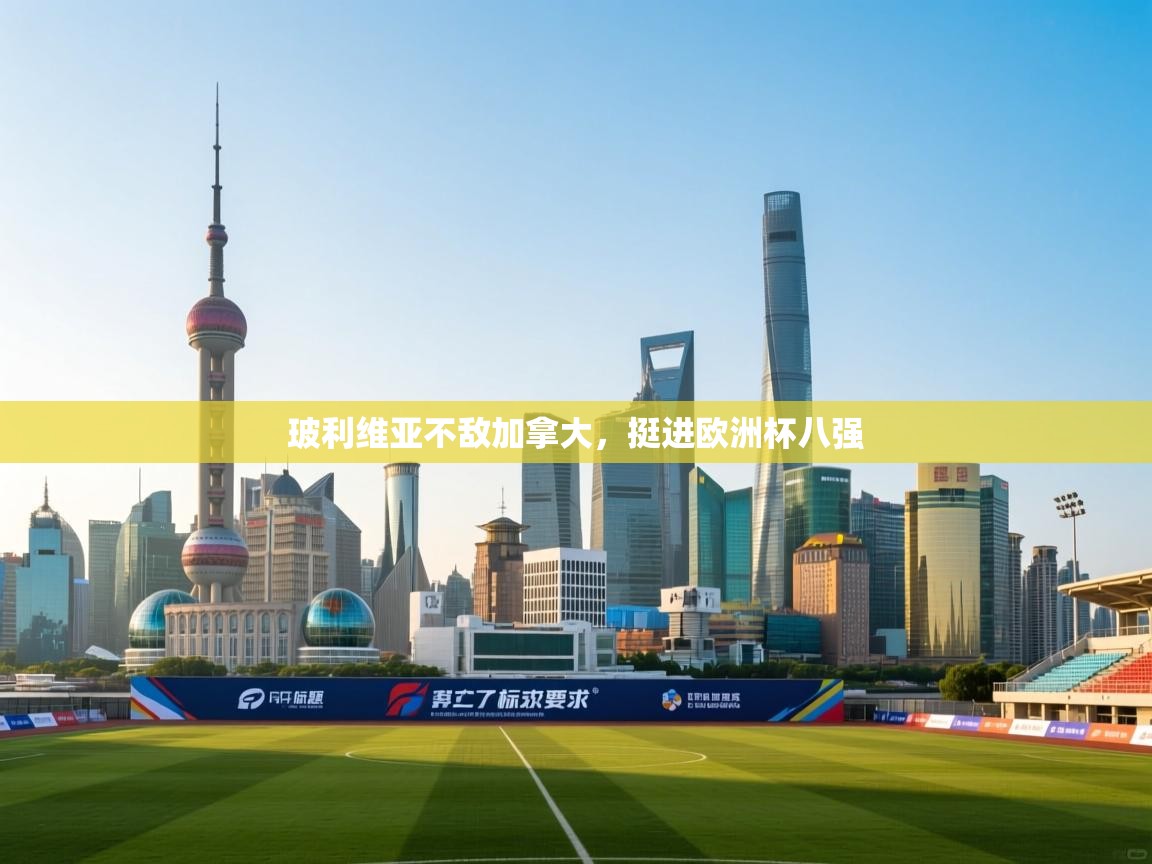 云开体育app登录入口-玻利维亚不敌加拿大，挺进欧洲杯八强  第2张