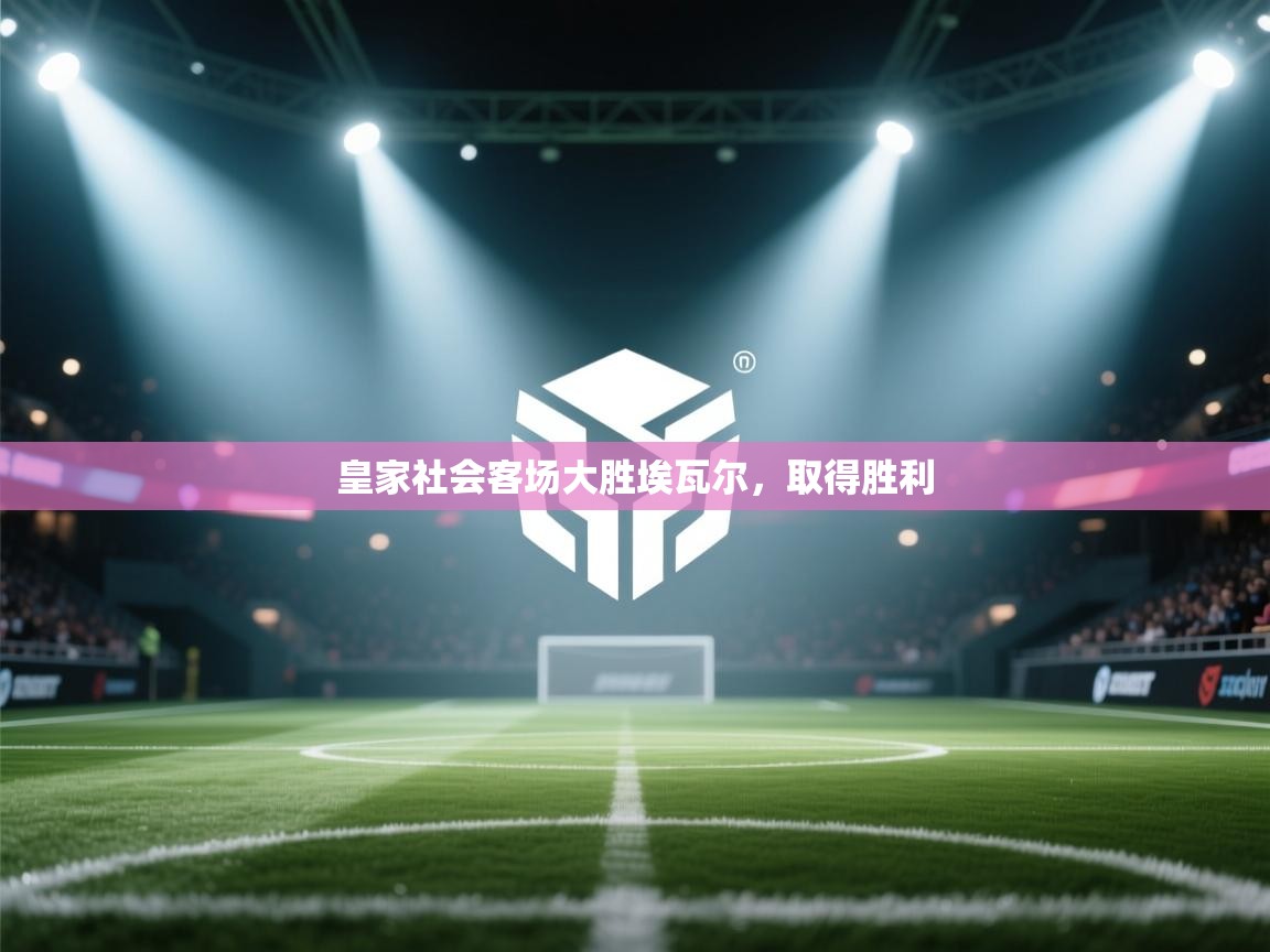 开云体育app下载官网-皇家社会客场大胜埃瓦尔，取得胜利  第1张