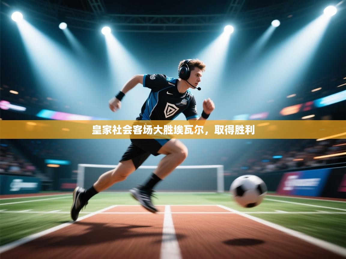 开云体育app下载官网-皇家社会客场大胜埃瓦尔，取得胜利  第3张