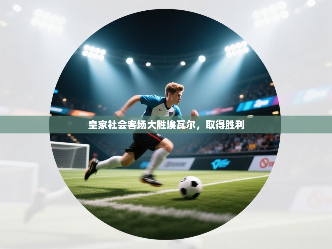 开云体育app下载官网-皇家社会客场大胜埃瓦尔，取得胜利  第4张