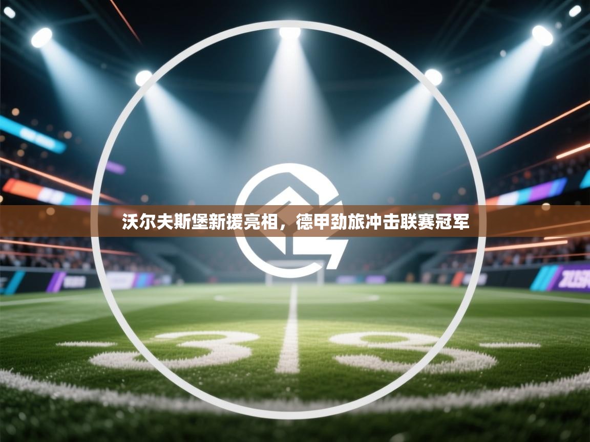 开云体育数据中心统计-沃尔夫斯堡新援亮相，德甲劲旅冲击联赛冠军  第2张