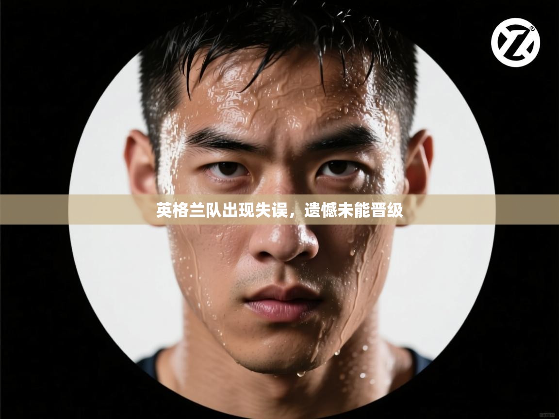 开云体育热门赛事直达-英格兰队出现失误,遗憾未能晋级 第4张