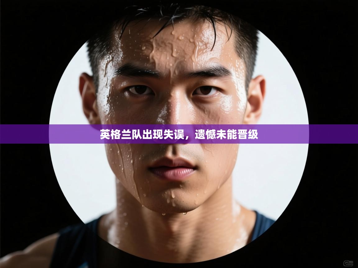 开云体育热门赛事直达-英格兰队出现失误,遗憾未能晋级 第3张
