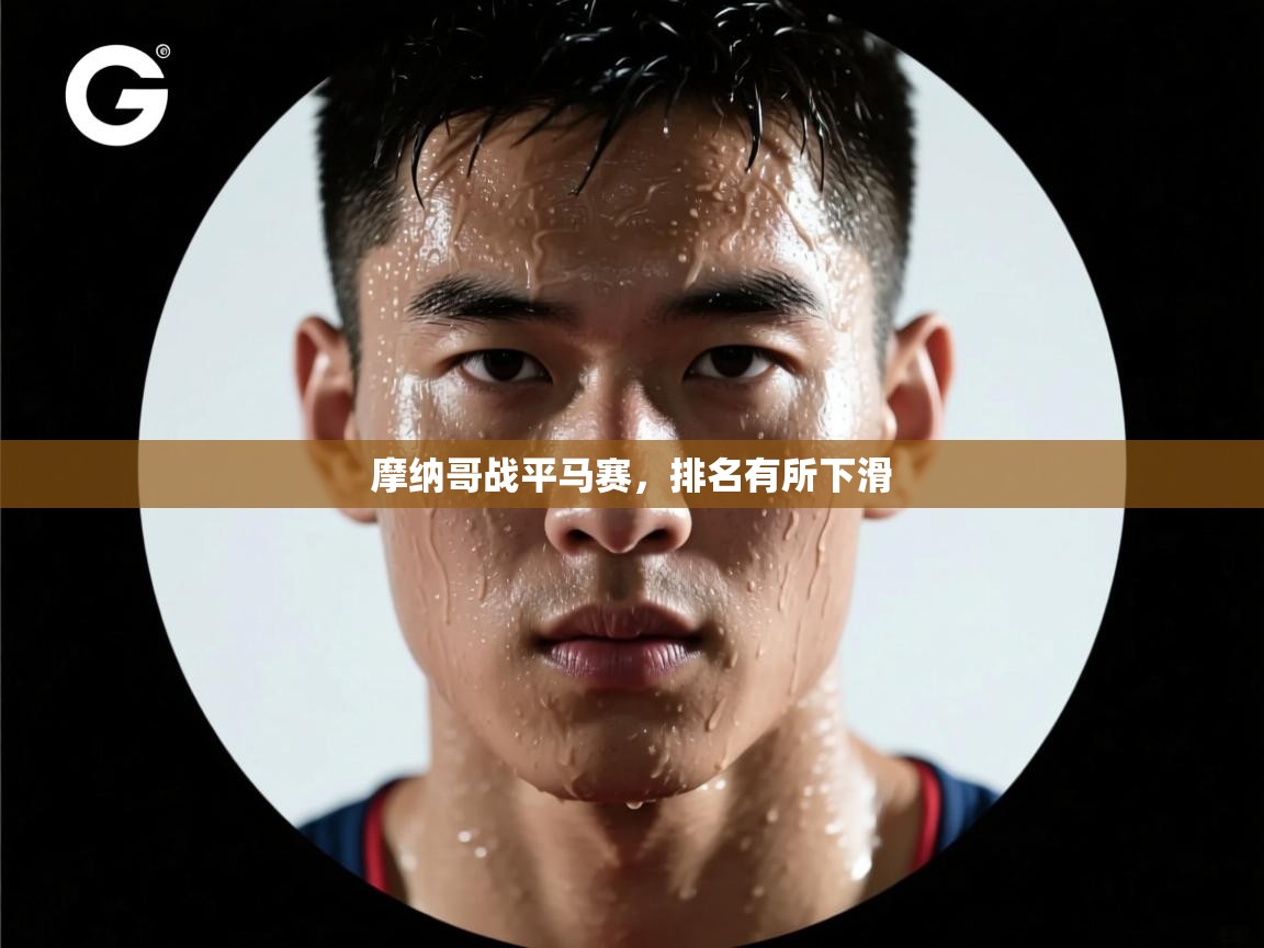开云体育注册下载-摩纳哥战平马赛,排名有所下滑 第1张