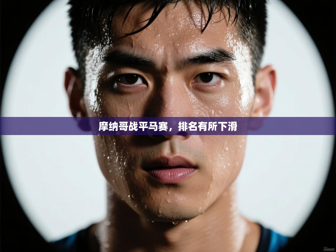 开云体育注册下载-摩纳哥战平马赛,排名有所下滑 第2张