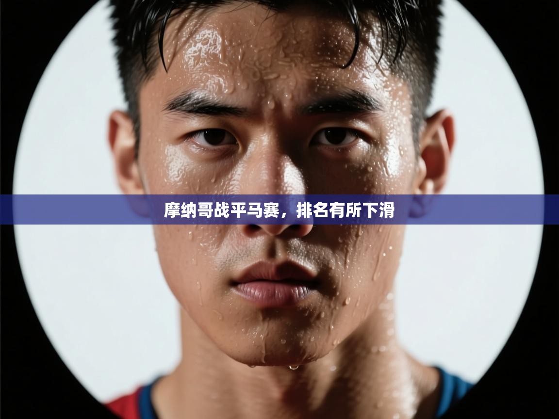 开云体育注册下载-摩纳哥战平马赛,排名有所下滑 第4张