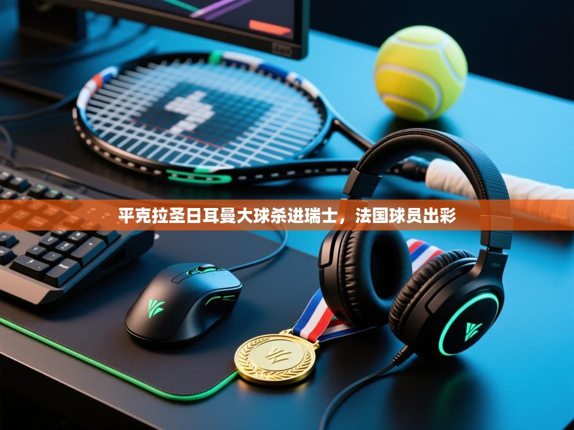 开云体育推送通知设置-平克拉圣日耳曼大球杀进瑞士,法国球员出彩 第2张