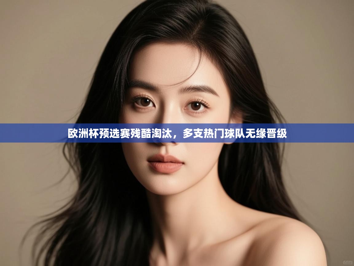 开云体育入口手机版-欧洲杯预选赛残酷淘汰，多支热门球队无缘晋级  第1张