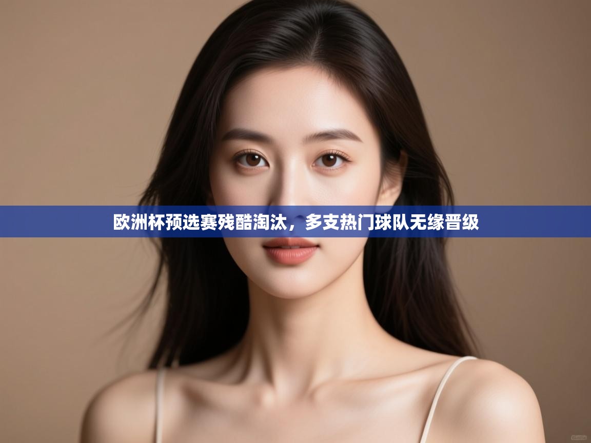 开云体育入口手机版-欧洲杯预选赛残酷淘汰，多支热门球队无缘晋级  第4张