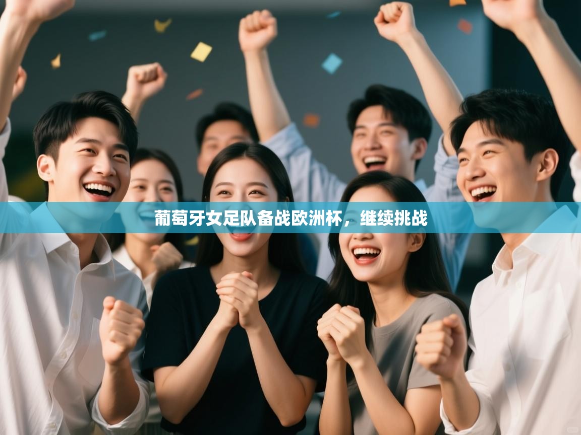 开云体育app-葡萄牙女足队备战欧洲杯,继续挑战 第3张