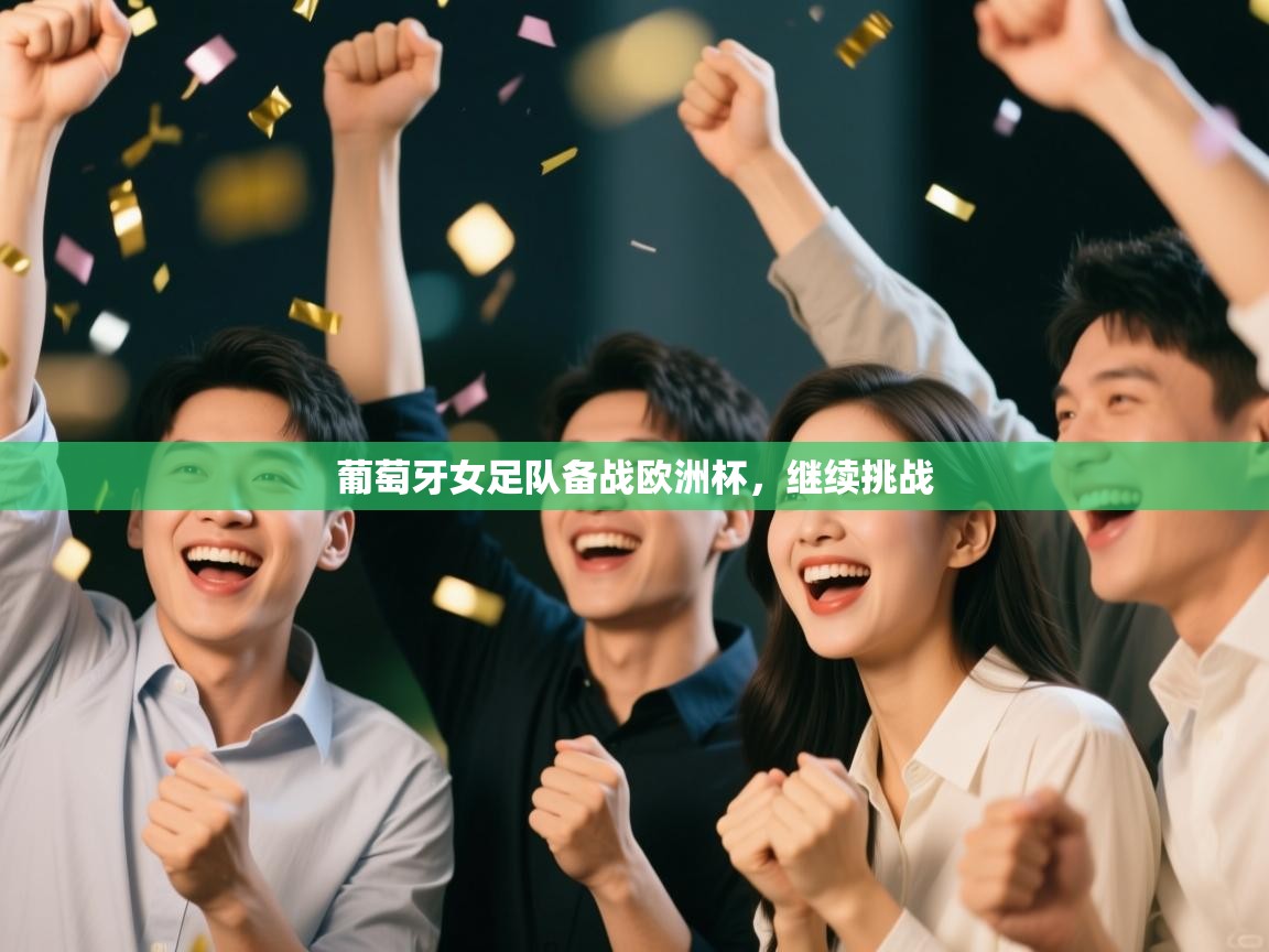 开云体育app-葡萄牙女足队备战欧洲杯,继续挑战 第4张