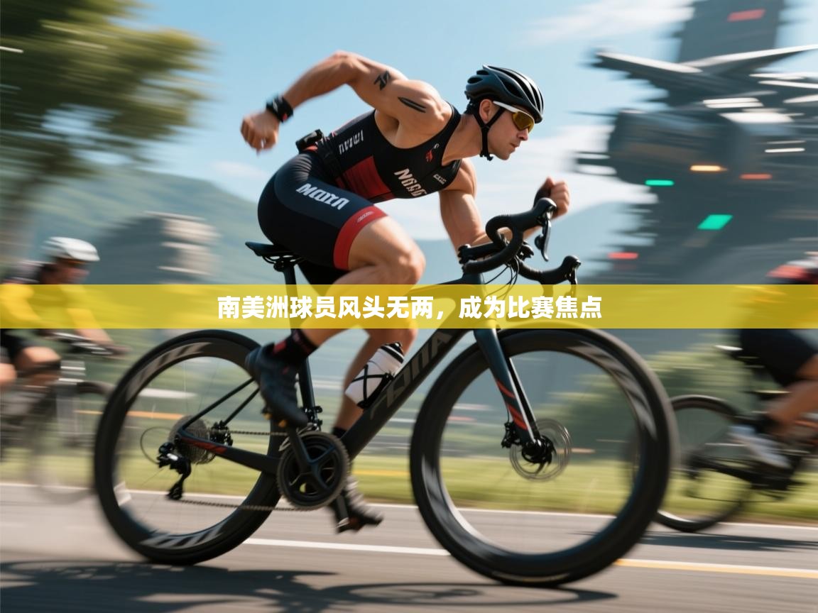 开云数据-南美洲球员风头无两,成为比赛焦点 第2张