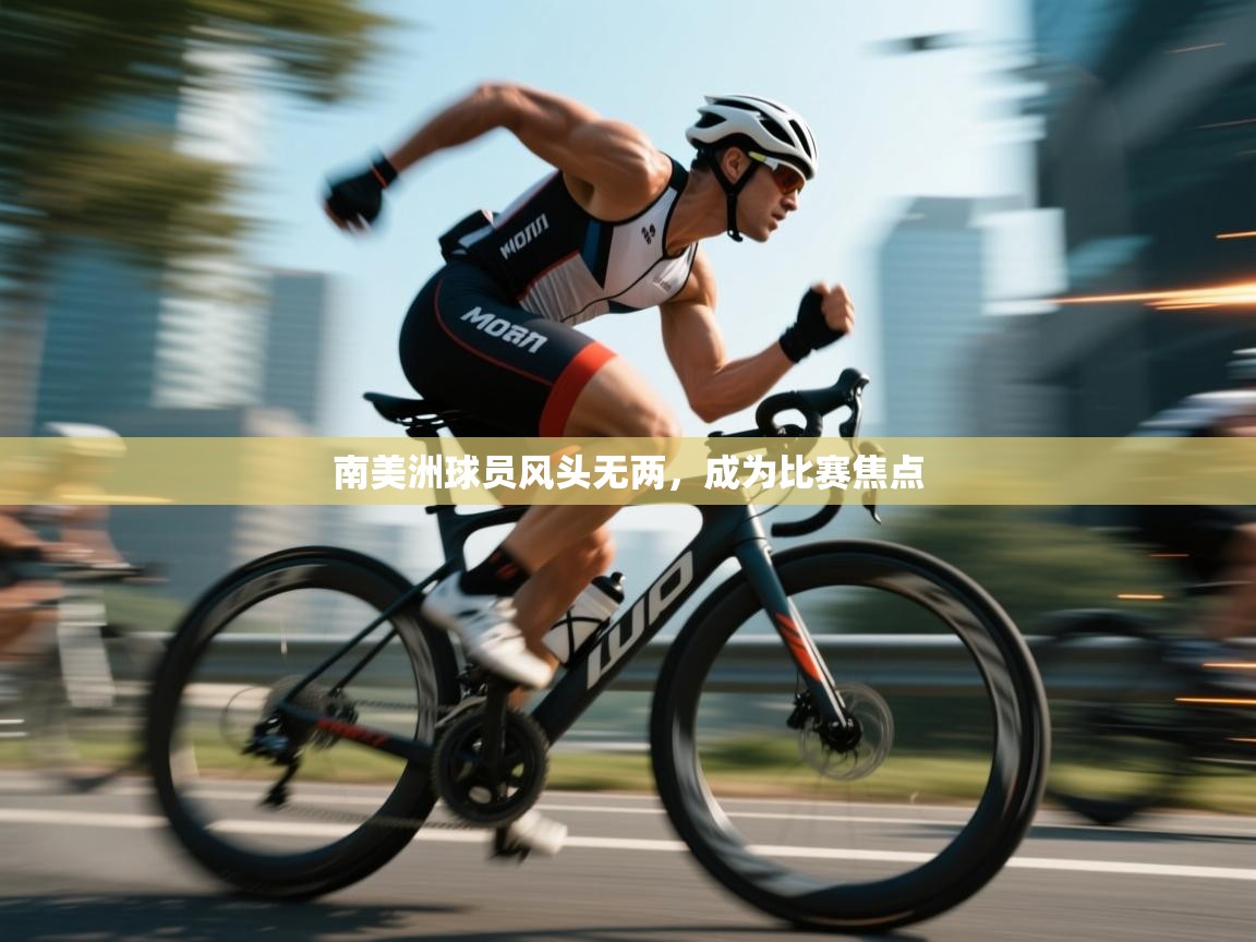 开云数据-南美洲球员风头无两,成为比赛焦点 第4张