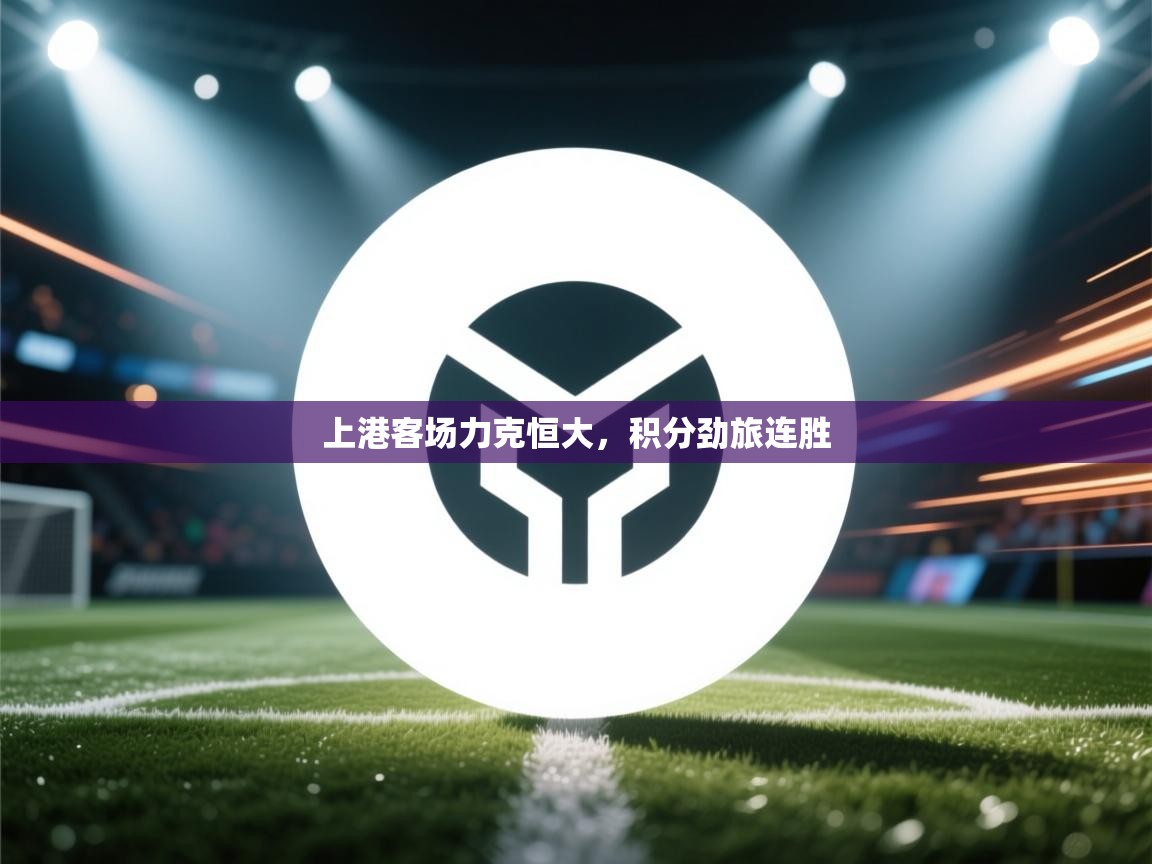 云开体育官网-上港客场力克恒大，积分劲旅连胜  第1张