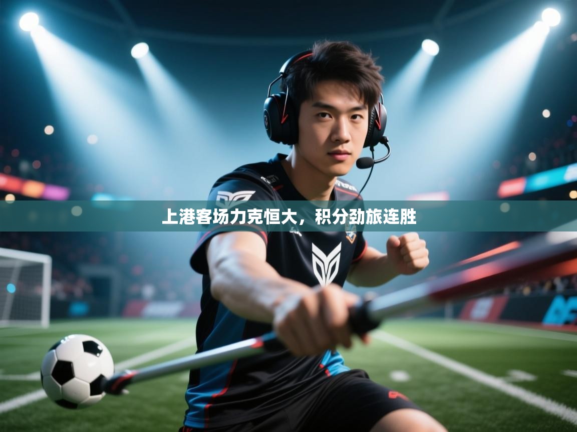 云开体育官网-上港客场力克恒大，积分劲旅连胜  第2张
