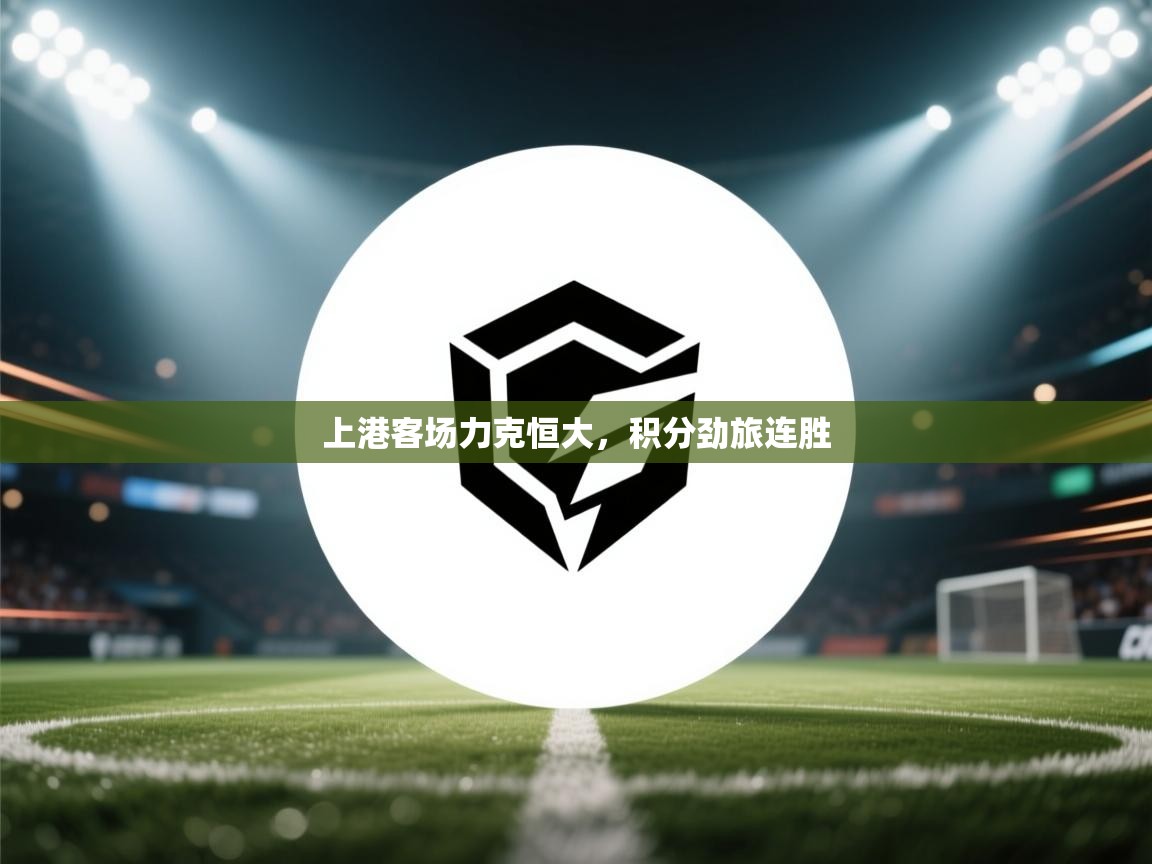 云开体育官网-上港客场力克恒大，积分劲旅连胜  第4张