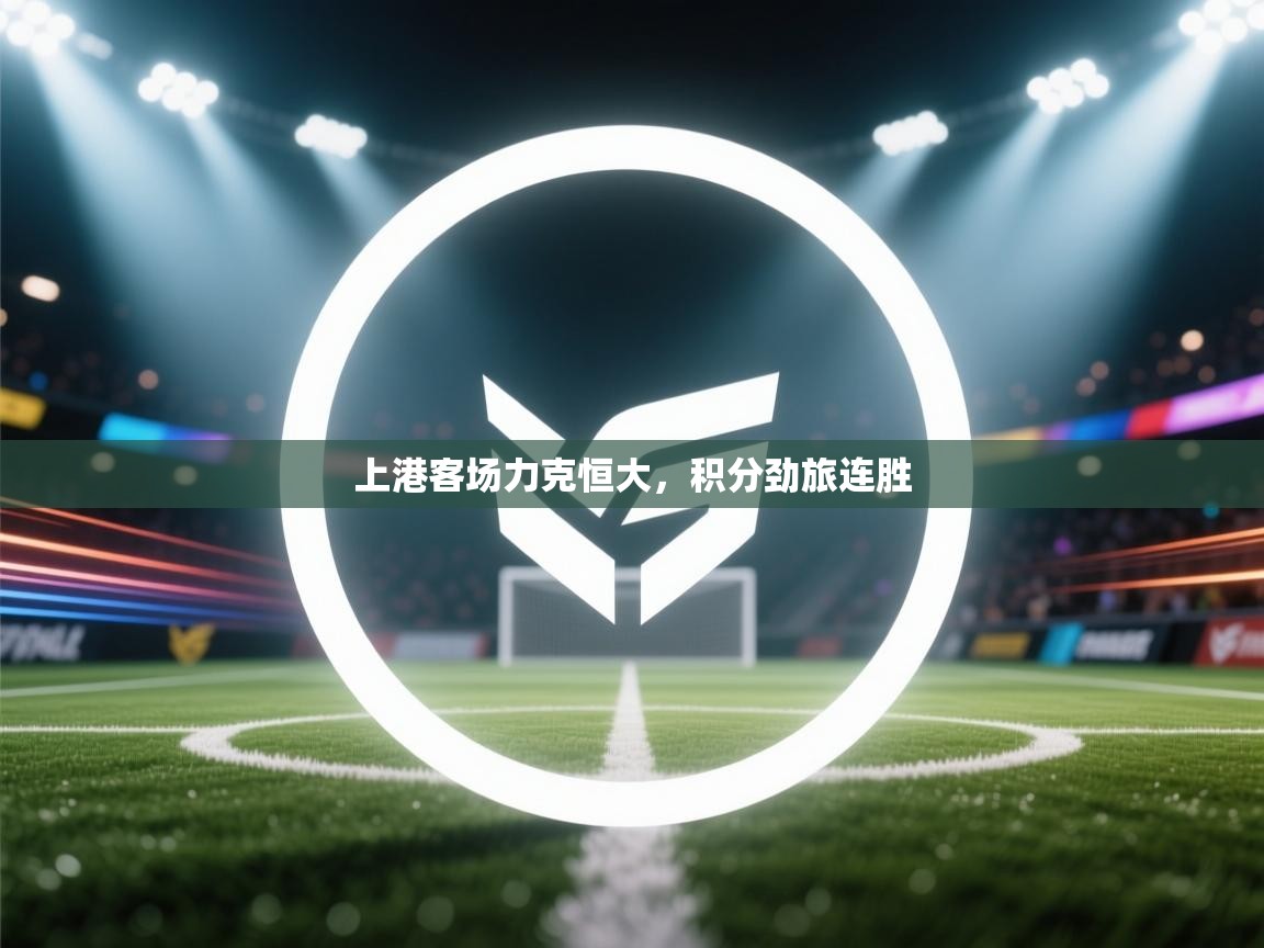 云开体育官网-上港客场力克恒大，积分劲旅连胜  第3张