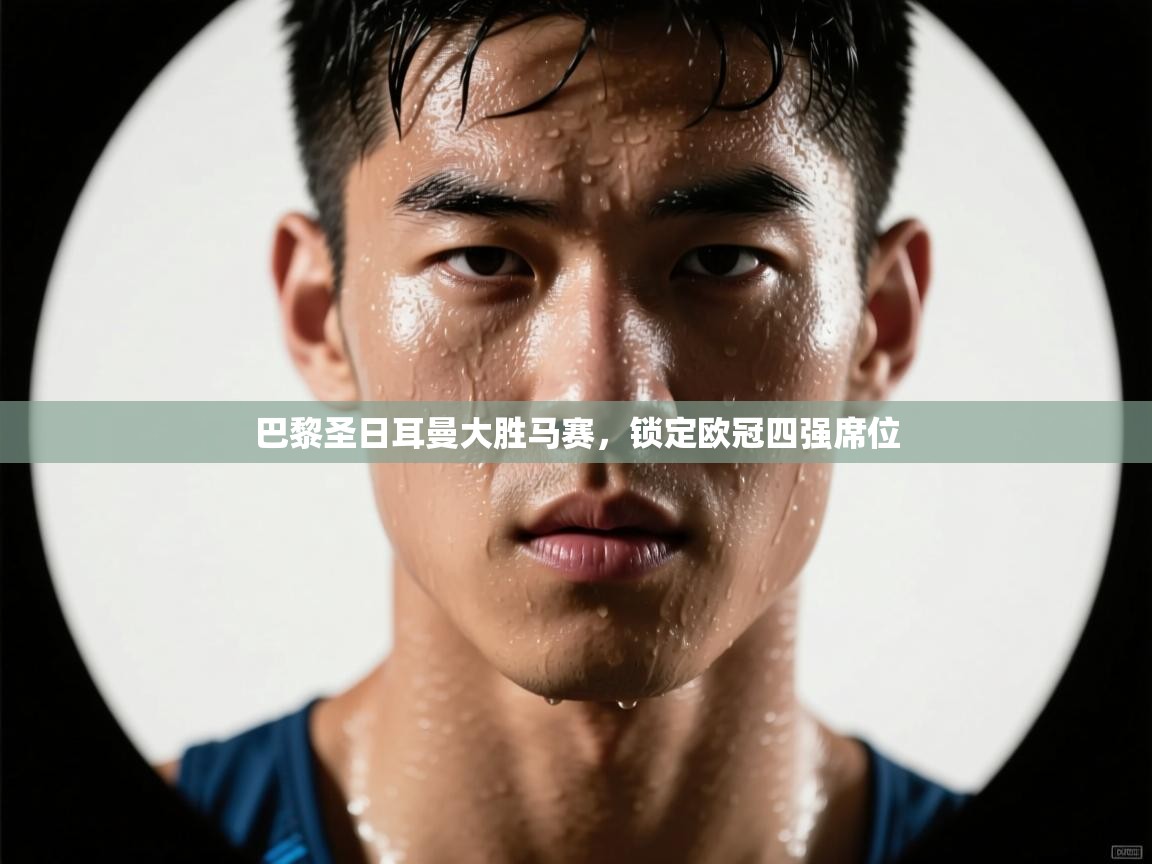 开云体育实名认证入口-巴黎圣日耳曼大胜马赛,锁定欧冠四强席位 第1张