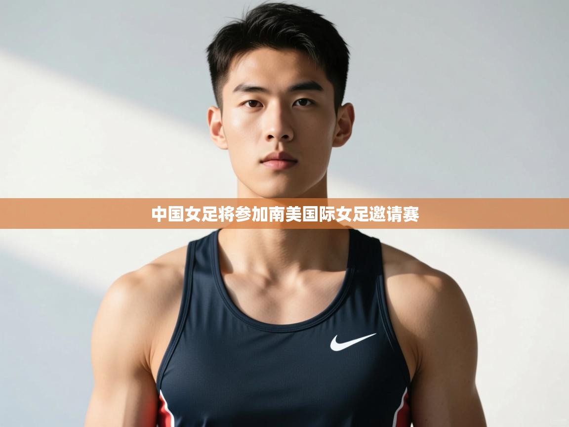 开云体育忘记密码找回-中国女足将参加南美国际女足邀请赛  第2张