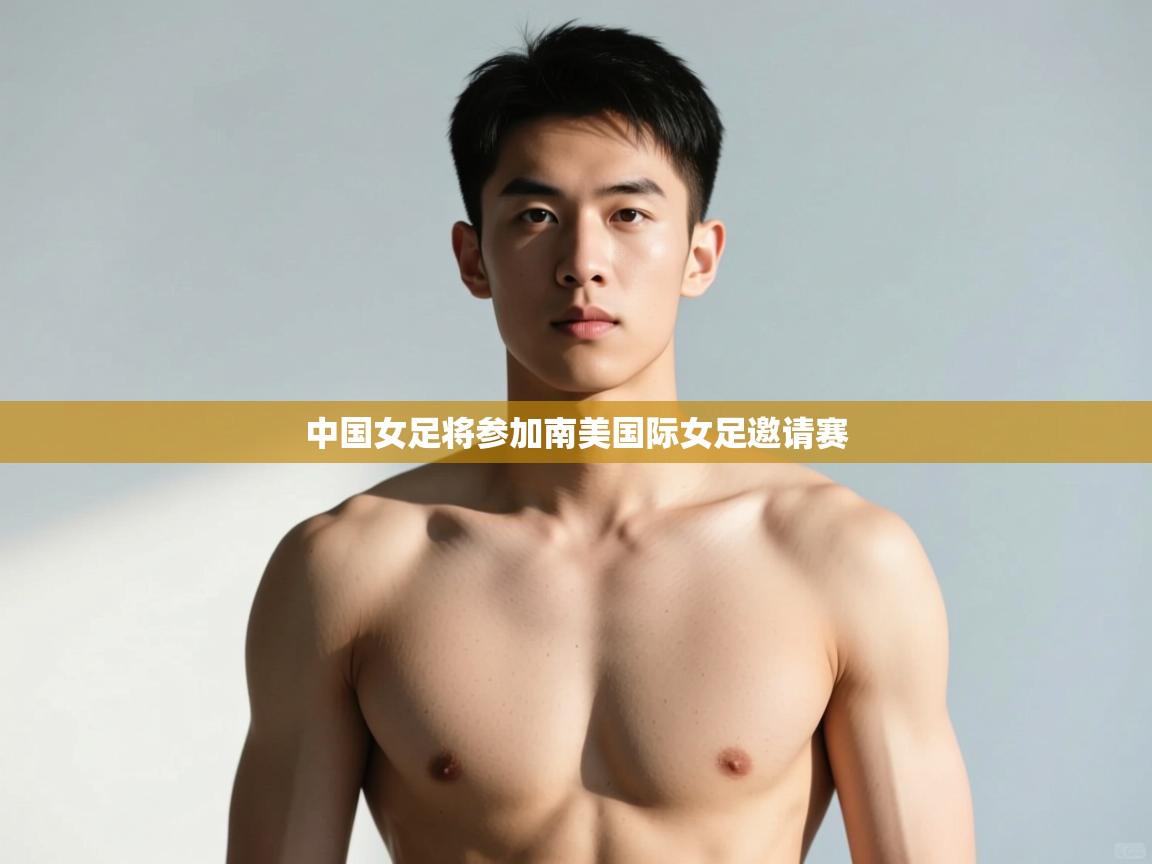 开云体育忘记密码找回-中国女足将参加南美国际女足邀请赛  第3张