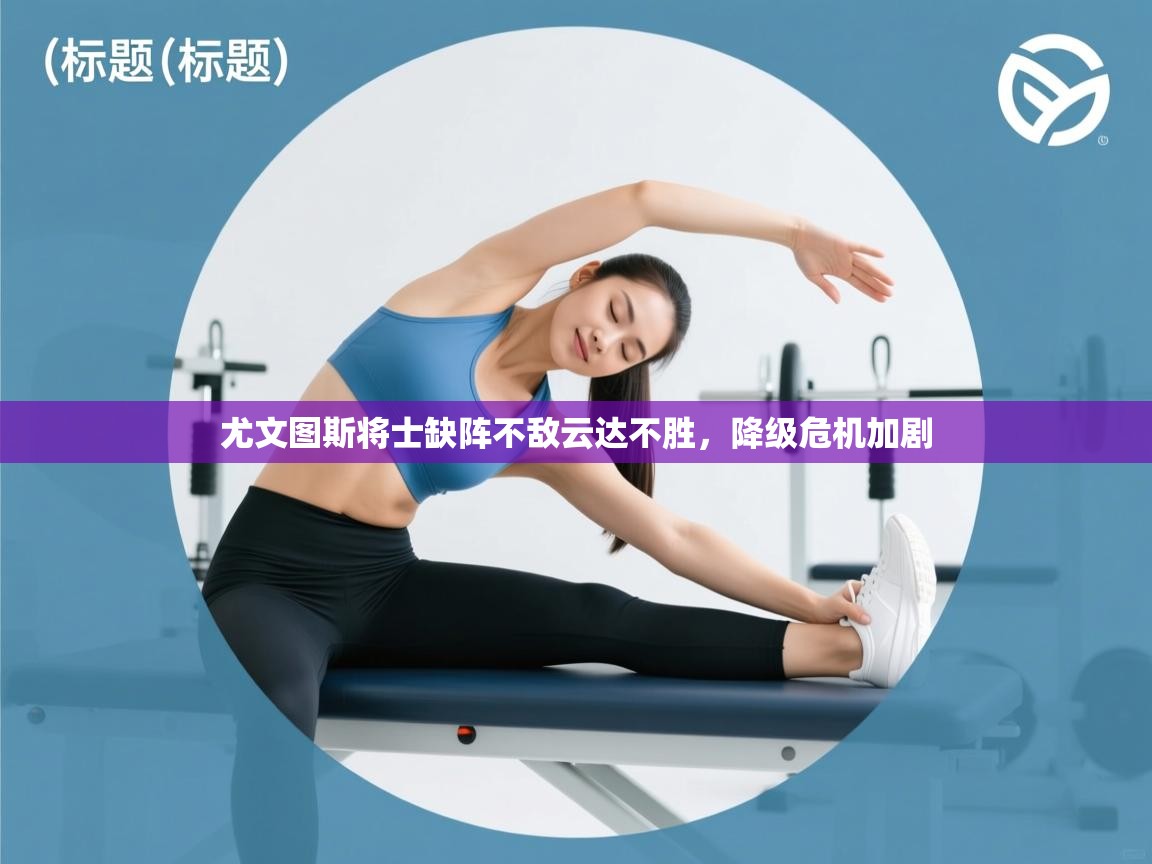 开云·体育app中国官方网站-尤文图斯将士缺阵不敌云达不胜，降级危机加剧  第2张