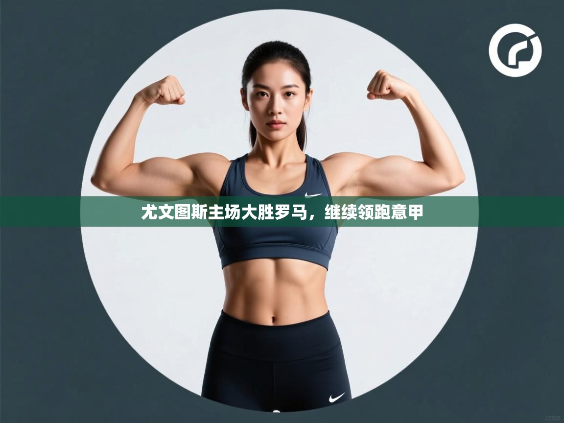 开云体育在线玩-尤文图斯主场大胜罗马，继续领跑意甲  第1张