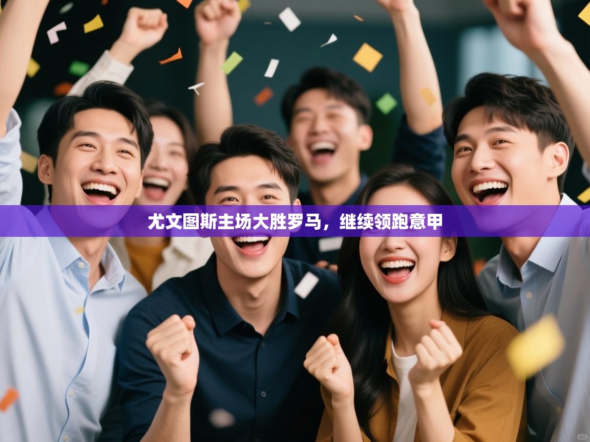 开云体育在线玩-尤文图斯主场大胜罗马，继续领跑意甲  第3张