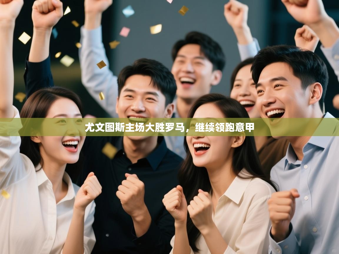 开云体育在线玩-尤文图斯主场大胜罗马，继续领跑意甲  第4张