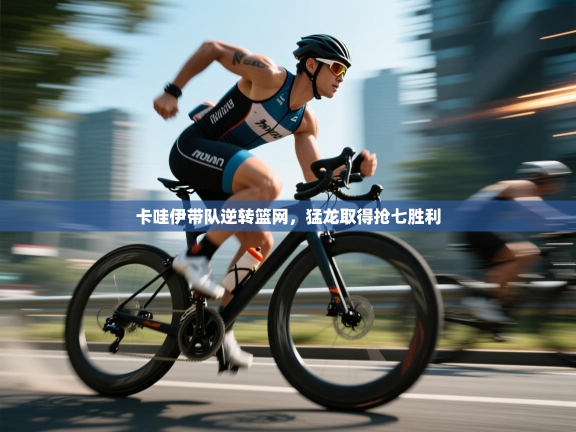 云开体育-卡哇伊带队逆转篮网，猛龙取得抢七胜利  第4张