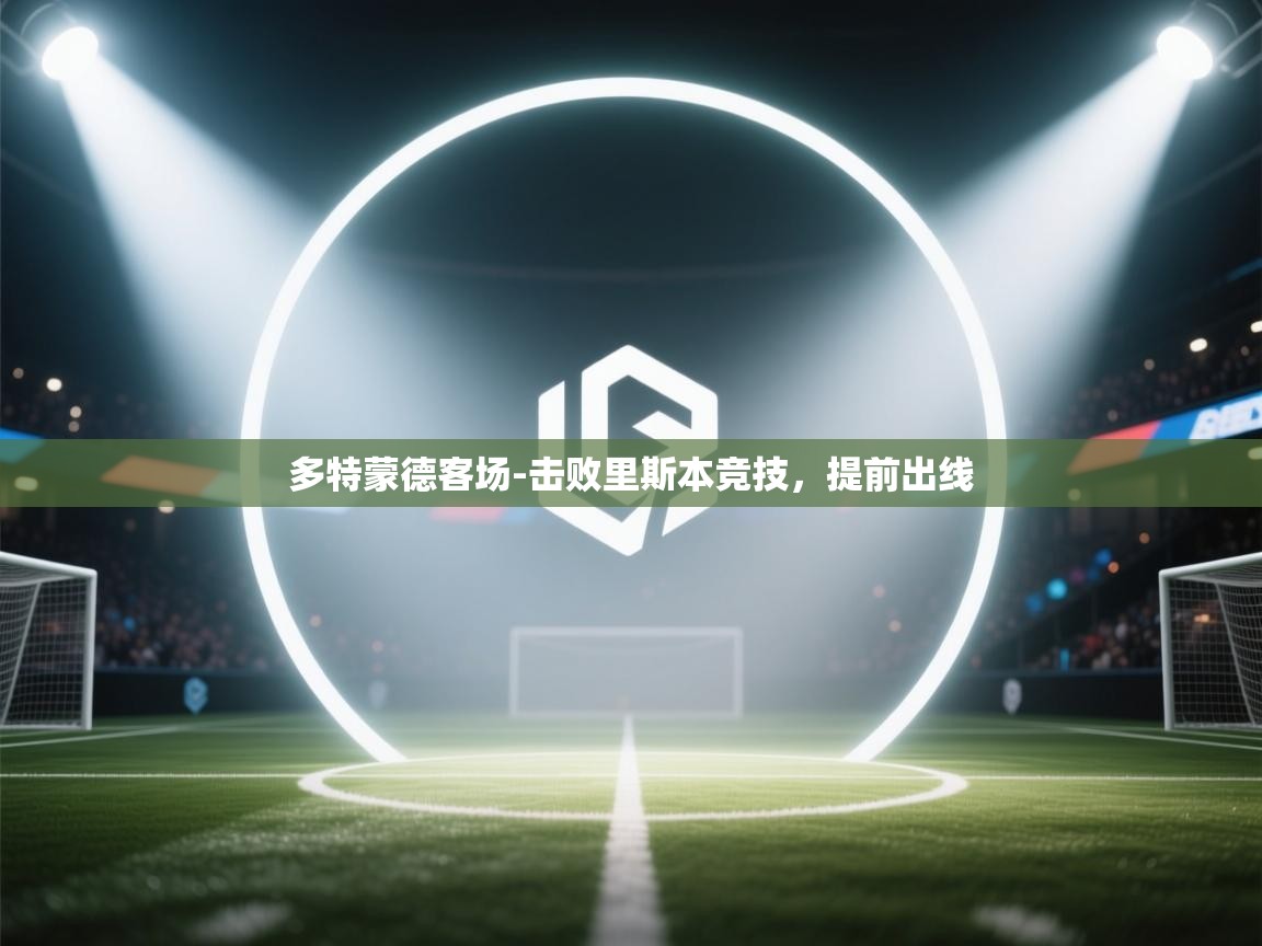 开云体育会员VIP开通-多特蒙德客场-击败里斯本竞技，提前出线  第1张