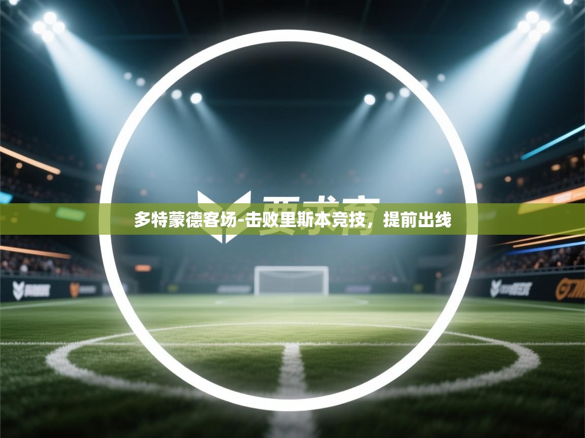 开云体育会员VIP开通-多特蒙德客场-击败里斯本竞技，提前出线  第3张