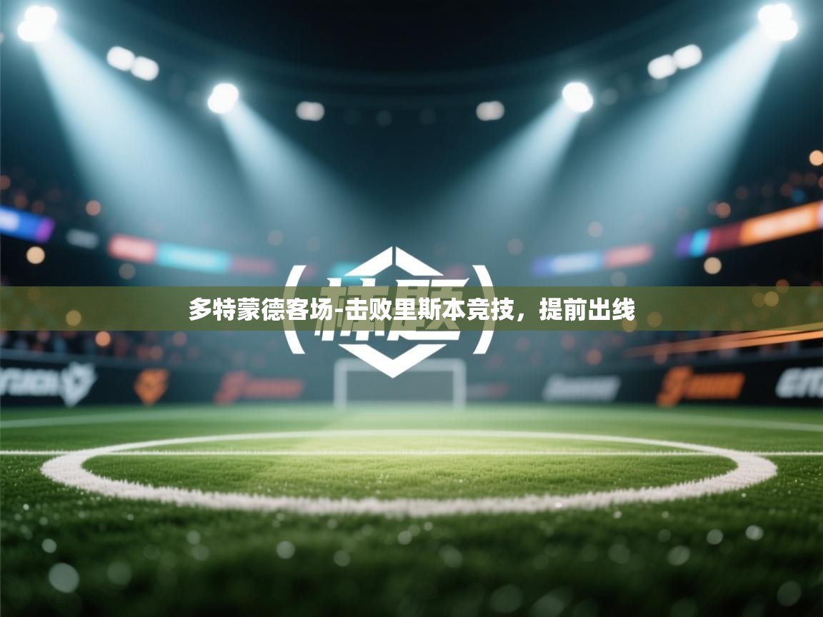 开云体育会员VIP开通-多特蒙德客场-击败里斯本竞技，提前出线  第4张