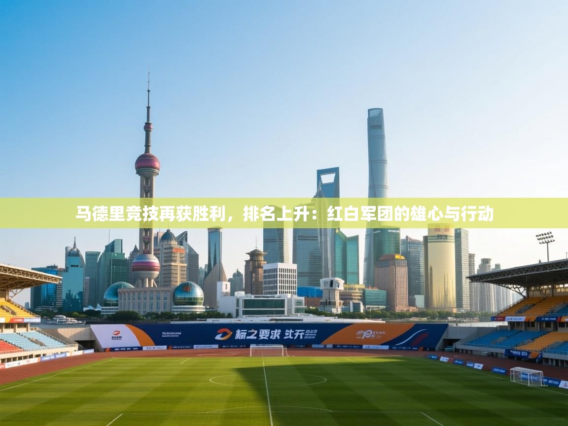 开云体育在线-马德里竞技再获胜利，排名上升：红白军团的雄心与行动  第3张